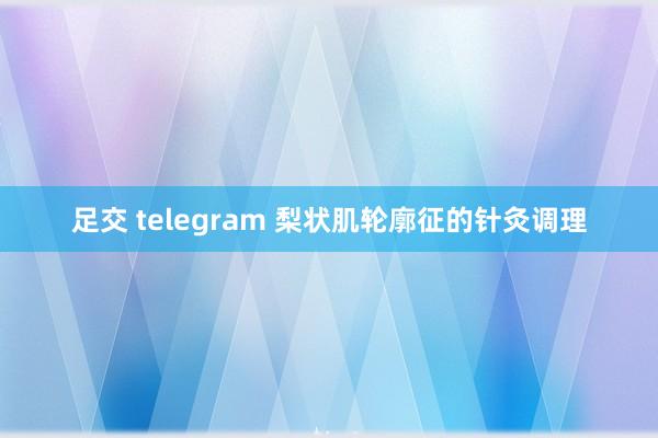 足交 telegram 梨状肌轮廓征的针灸调理