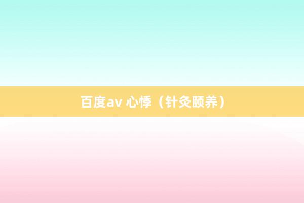 百度av 心悸（针灸颐养）