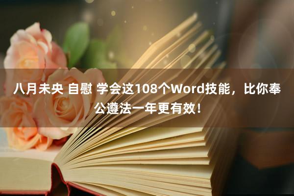 八月未央 自慰 学会这108个Word技能，比你奉公遵法一年更有效！