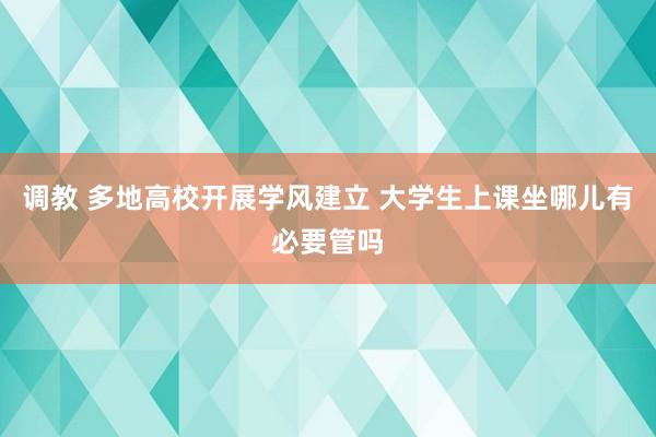 调教 多地高校开展学风建立 大学生上课坐哪儿有必要管吗