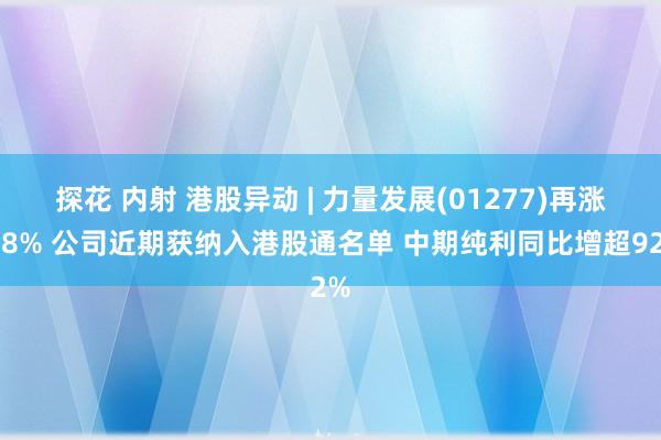 探花 内射 港股异动 | 力量发展(01277)再涨超8% 公司近期获纳入港股通名单 中期纯利同比增超92%