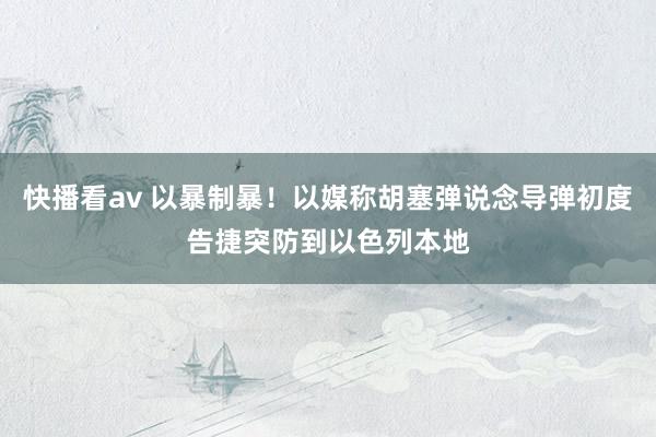 快播看av 以暴制暴！以媒称胡塞弹说念导弹初度告捷突防到以色列本地