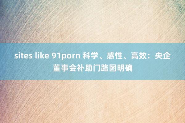 sites like 91porn 科学、感性、高效：央企董事会补助门路图明确