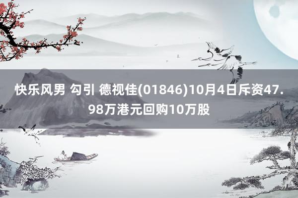 快乐风男 勾引 德视佳(01846)10月4日斥资47.98万港元回购10万股