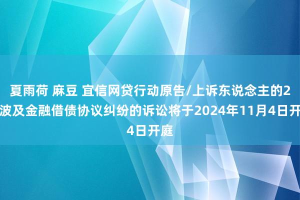 夏雨荷 麻豆 宜信网贷行动原告/上诉东说念主的2起波及金融借债协议纠纷的诉讼将于2024年11月4日开庭