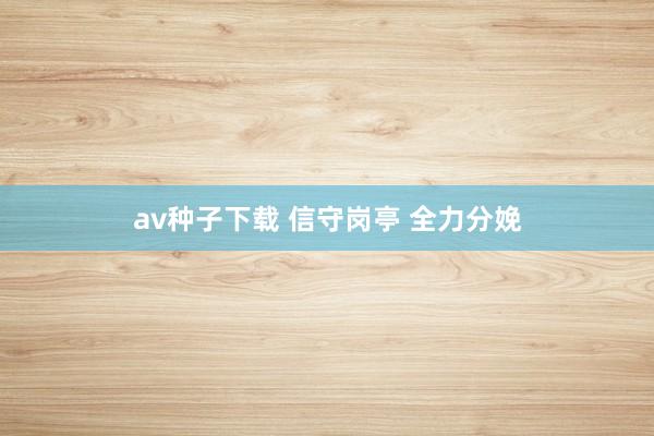 av种子下载 信守岗亭 全力分娩