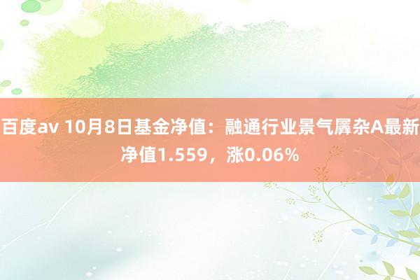 百度av 10月8日基金净值：融通行业景气羼杂A最新净值1.559，涨0.06%