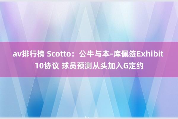 av排行榜 Scotto：公牛与本-库佩签Exhibit 10协议 球员预测从头加入G定约