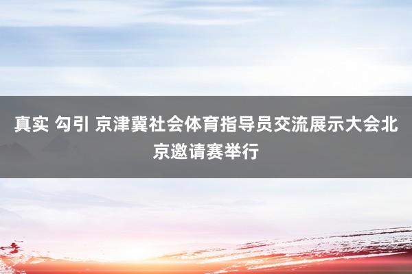 真实 勾引 京津冀社会体育指导员交流展示大会北京邀请赛举行