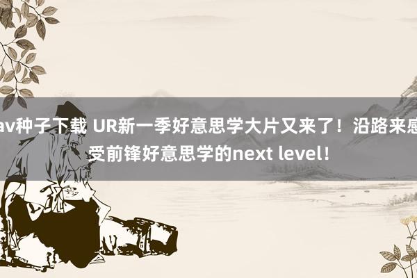 av种子下载 UR新一季好意思学大片又来了！沿路来感受前锋好意思学的next level！