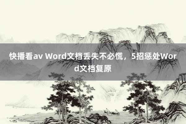 快播看av Word文档丢失不必慌，5招惩处Word文档复原