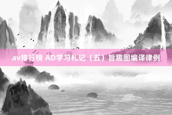 av排行榜 AD学习札记（五）旨趣图编译律例