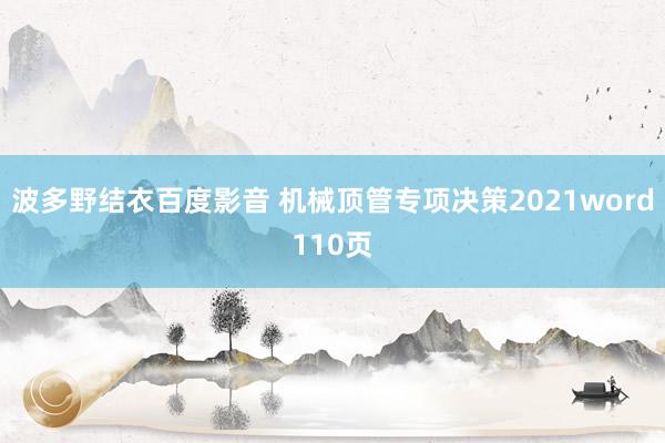 波多野结衣百度影音 机械顶管专项决策2021word110页