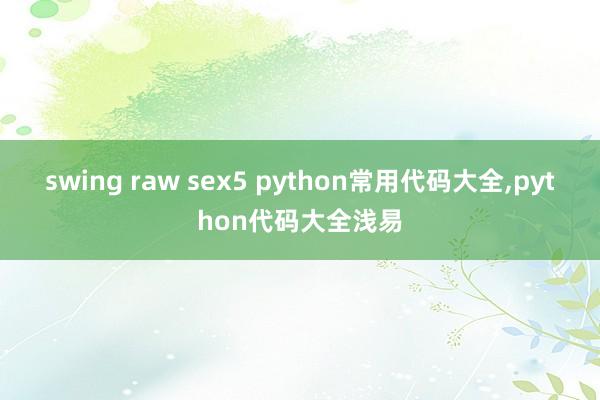 swing raw sex5 python常用代码大全，python代码大全浅易