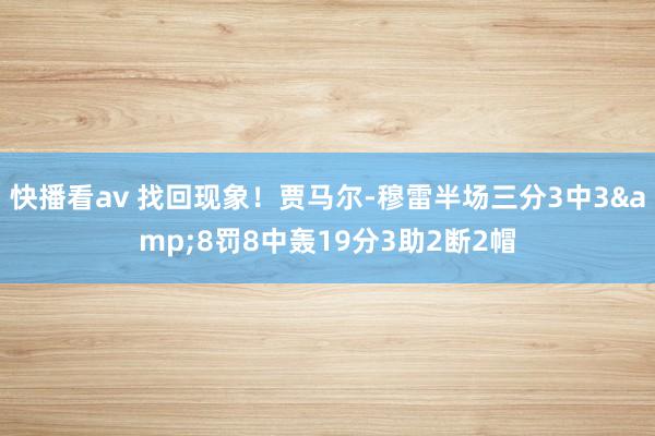 快播看av 找回现象！贾马尔-穆雷半场三分3中3&8罚8中轰19分3助2断2帽