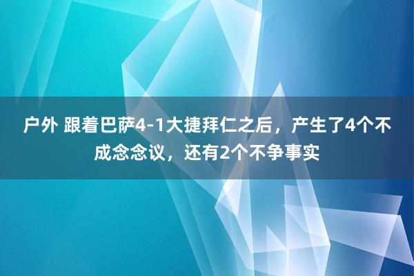 户外 跟着巴萨4-1大捷拜仁之后，产生了4个不成念念议，还有2个不争事实