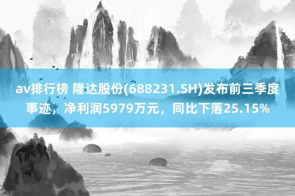 av排行榜 隆达股份(688231.SH)发布前三季度事迹，净利润5979万元，同比下落25.15%