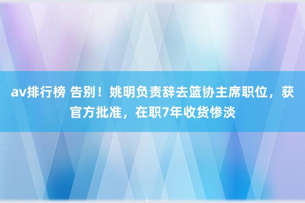 av排行榜 告别！姚明负责辞去篮协主席职位，获官方批准，在职7年收货惨淡