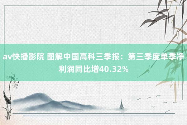 av快播影院 图解中国高科三季报：第三季度单季净利润同比增40.32%