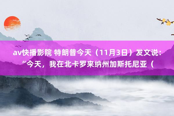 av快播影院 特朗普今天（11月3日）发文说：“今天，我在北卡罗来纳州加斯托尼亚（