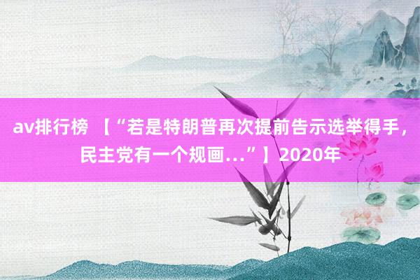 av排行榜 【“若是特朗普再次提前告示选举得手，民主党有一个规画…”】2020年