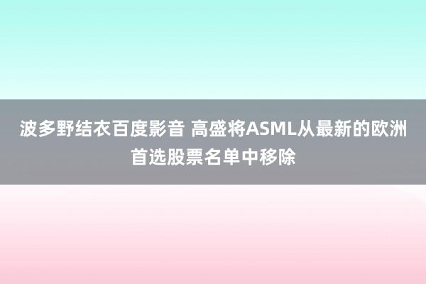 波多野结衣百度影音 高盛将ASML从最新的欧洲首选股票名单中移除