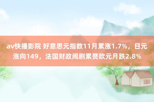 av快播影院 好意思元指数11月累涨1.7%，日元涨向149，法国财政闹剧累赘欧元月跌2.8%