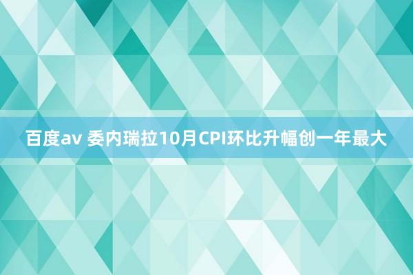 百度av 委内瑞拉10月CPI环比升幅创一年最大