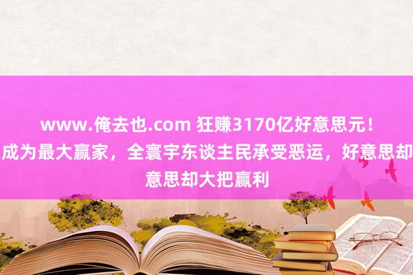 www.俺去也.com 狂赚3170亿好意思元！好意思国成为最大赢家，全寰宇东谈主民承受恶运，好意思却大把赢利