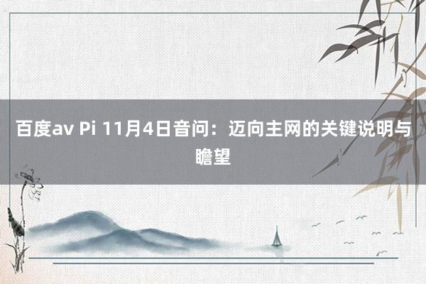 百度av Pi 11月4日音问：迈向主网的关键说明与瞻望