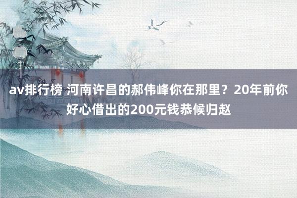 av排行榜 河南许昌的郝伟峰你在那里？20年前你好心借出的200元钱恭候归赵