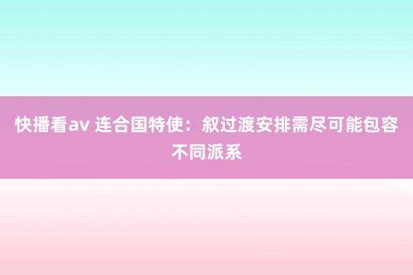 快播看av 连合国特使：叙过渡安排需尽可能包容不同派系