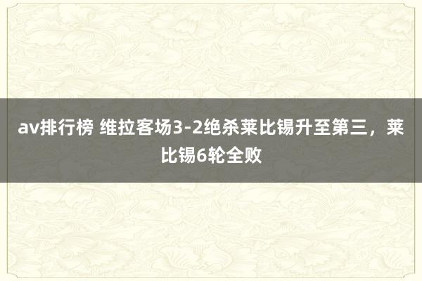 av排行榜 维拉客场3-2绝杀莱比锡升至第三，莱比锡6轮全败