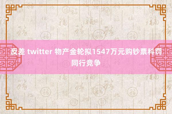 反差 twitter 物产金轮拟1547万元购钞票科罚同行竞争