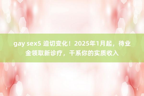 gay sex5 迫切变化！2025年1月起，待业金领取新诊疗，干系你的实质收入