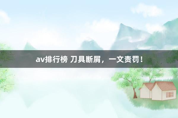 av排行榜 刀具断屑，一文责罚！