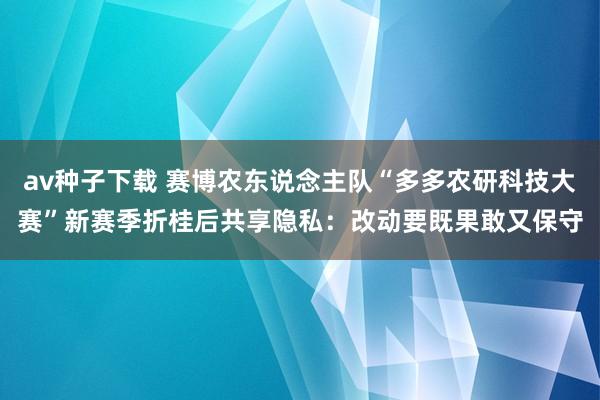 av种子下载 赛博农东说念主队“多多农研科技大赛”新赛季折桂后共享隐私：改动要既果敢又保守