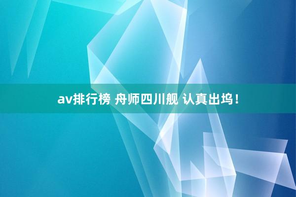 av排行榜 舟师四川舰 认真出坞！