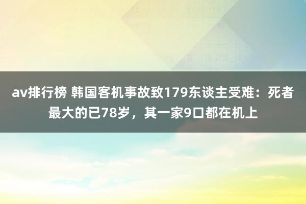 av排行榜 韩国客机事故致179东谈主受难：死者最大的已78岁，其一家9口都在机上