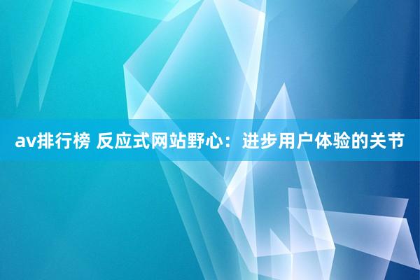 av排行榜 反应式网站野心：进步用户体验的关节