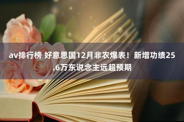 av排行榜 好意思国12月非农爆表！新增功绩25.6万东说念主远超预期