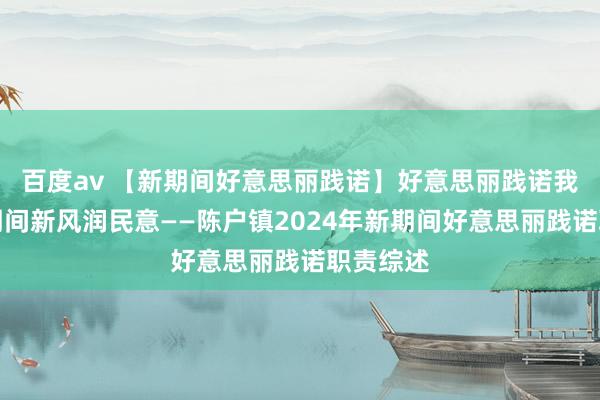 百度av 【新期间好意思丽践诺】好意思丽践诺我先行，期间新风润民意——陈户镇2024年新期间好意思丽践诺职责综述