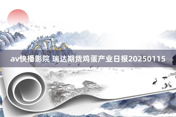 av快播影院 瑞达期货鸡蛋产业日报20250115