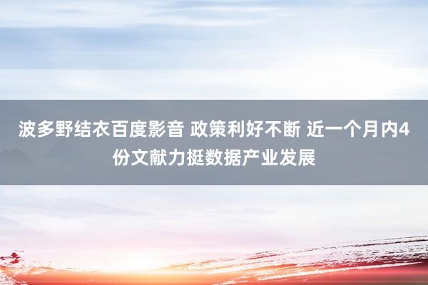 波多野结衣百度影音 政策利好不断 近一个月内4份文献力挺数据产业发展