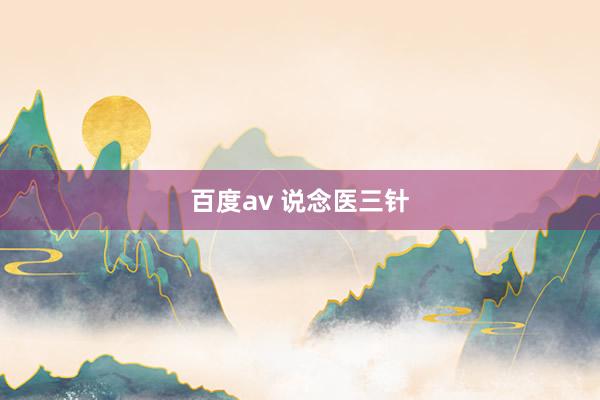 百度av 说念医三针